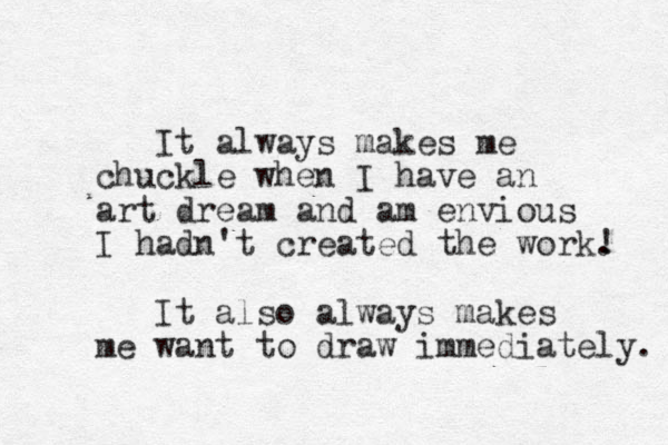 It always makes me chuckle when I have an art dream and am envious I hadn't created the work. ! It also always makes me want to draw immediately. 
