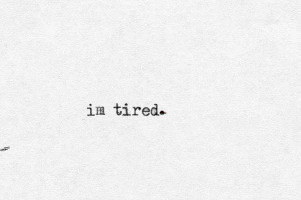 im tired.
