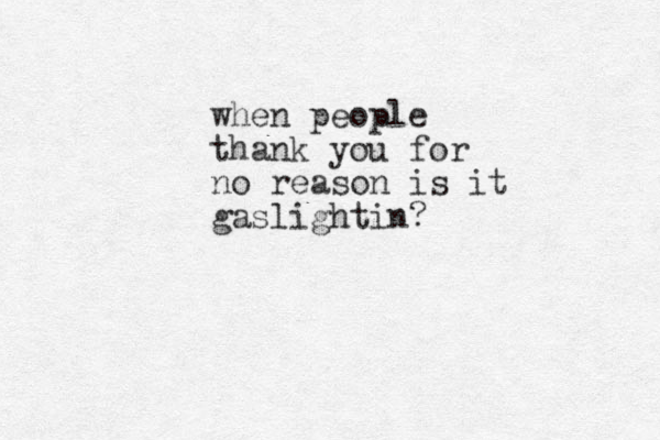 when people thank you for no reason is it gaslightin?