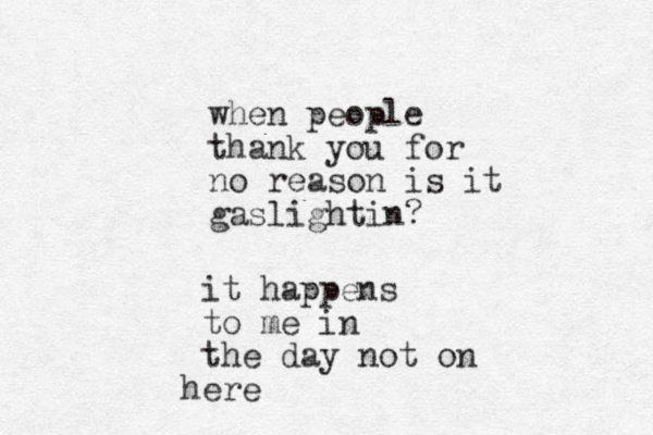 when people thank you for no reason is it gaslightin? it happens to me in the day not on er h e