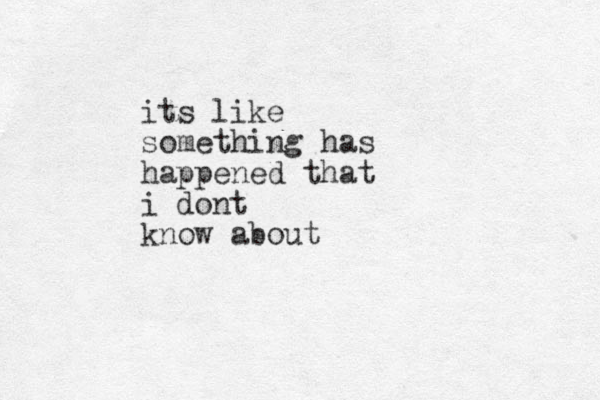 its like something has happened that i dont know about