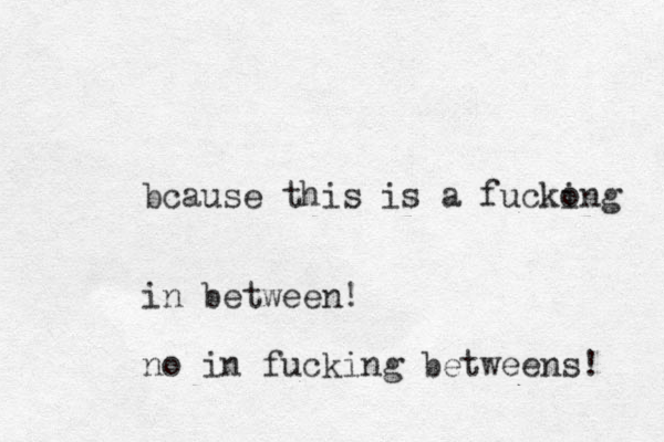 bcause this is a fuckong i in between! no in fucking betweens! 