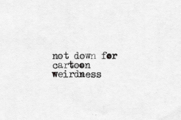 not down for cartoon weirdness