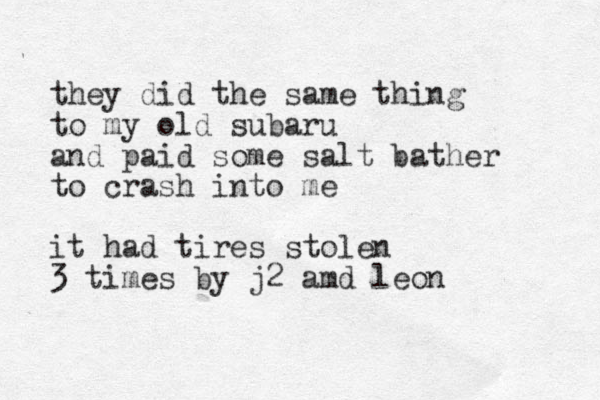 they did the same thing to my old subaru and paid some salt bather to crash into me it had tires stolen 3 times by j2 amd leon