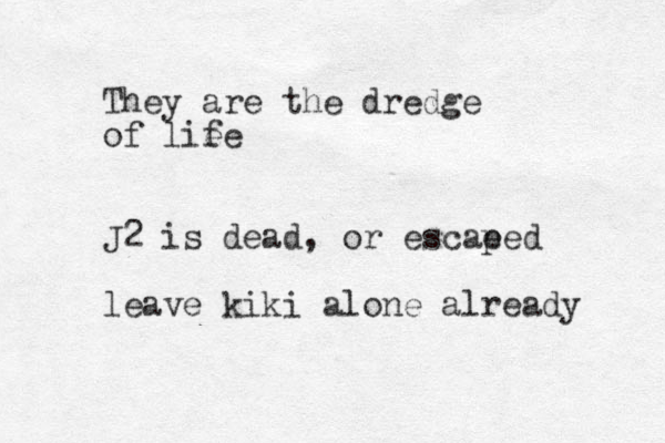 They are the dredge of lie fe J2 is dead, or escae ped leave kiki alone already 