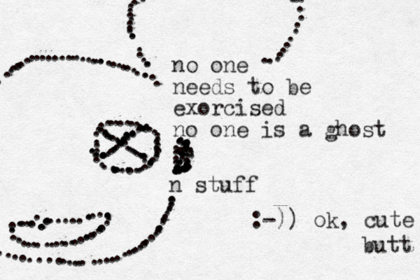 no one needs to be exorcised no one is a ghost n stuff ................................................. ....................... .................... ......... .......................................................................................................................................................... .......................................... :-)) ok, cute butt 