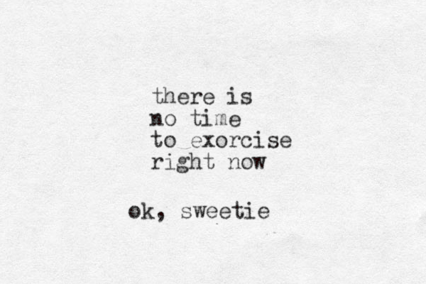 there is no time to exorcise right now ok, sweetie