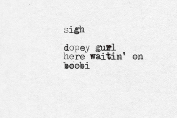 sigh dopey gurl here waitin' on boobi