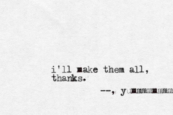 i'll make them all, thanks. --, yummmmmmmm 