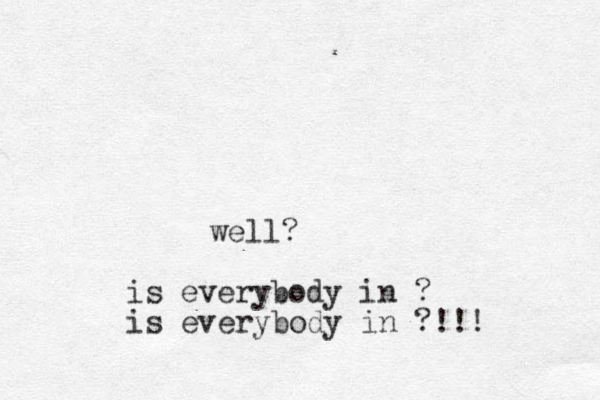 well? is everybody in ? is everybody in ?!!!