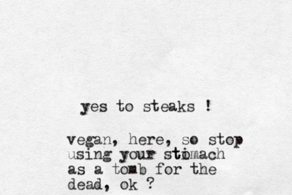 yes to steaks ! vegan, here, so stop using your stimach to as a tomb for the dead, ok ?