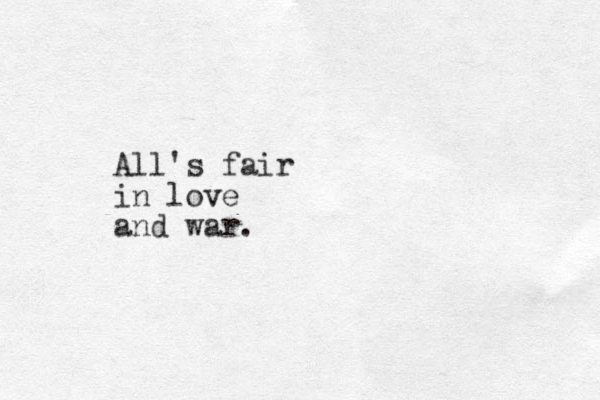 All's fair in love and war.