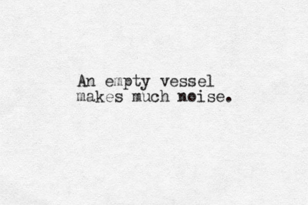 An empty vessel makes much noise. 