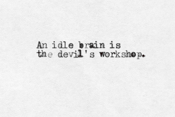 An idle brain is the devil's workshop. 
