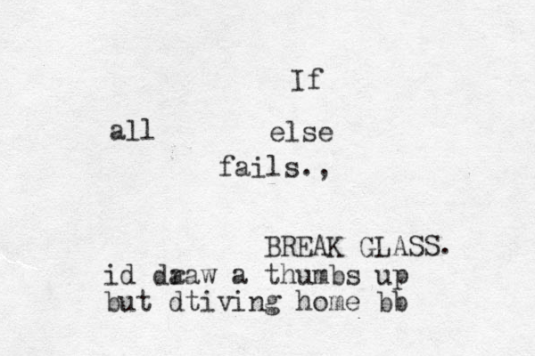 If all else fails., BREAK GLASS. id da raw a thumbs up but dtiving home bb 
