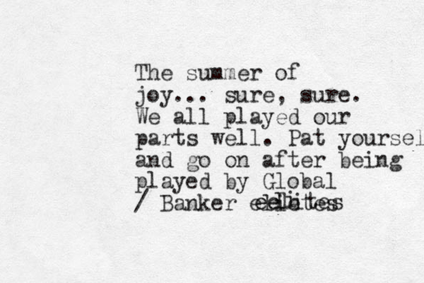 The summer of joy... sure, sure. We all played our parts well. Pat yourself and go on after being played by Global / Banker elietes i l ee eelites 