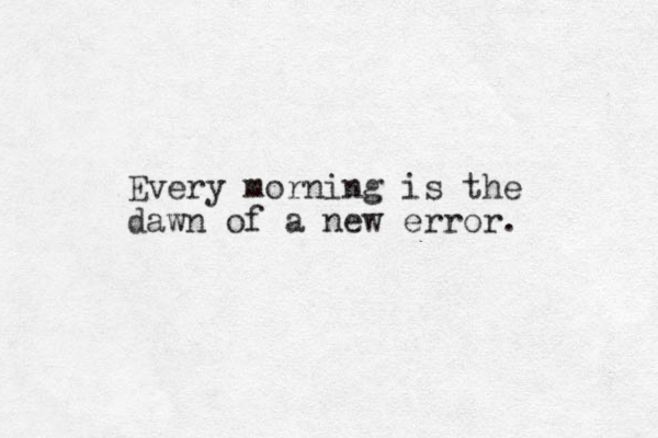 Every morning is the dawn of a new error. 