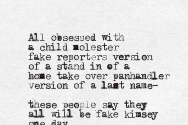 All obsessed with a child molester fake reporters version of a stand in of a home take over panhandler version of a last name- these people say they all will be fake kimsey one day 