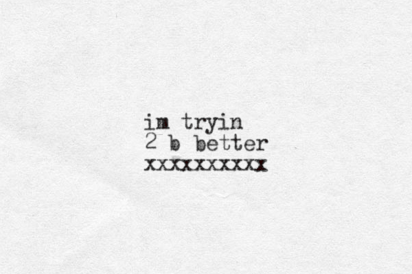 im tryin 2 b better xxxxxxxxxx