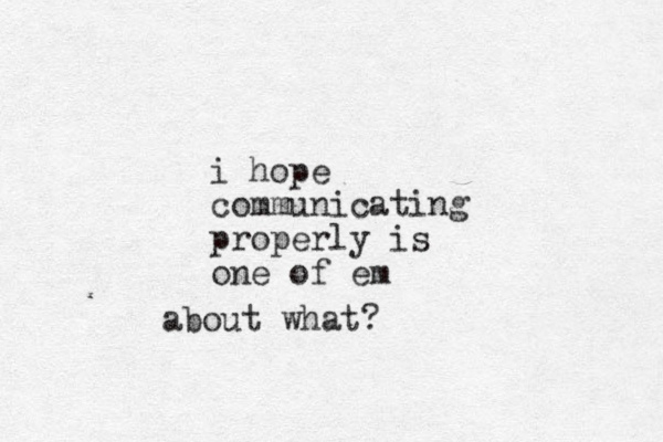 i hope communicating properly is one of em about what?