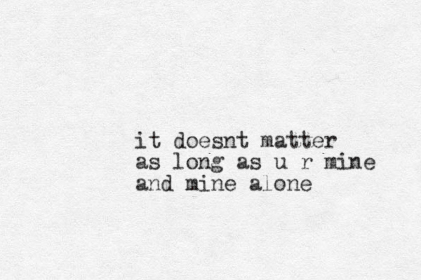 it doesnt matter as long as u r mine and mine alone