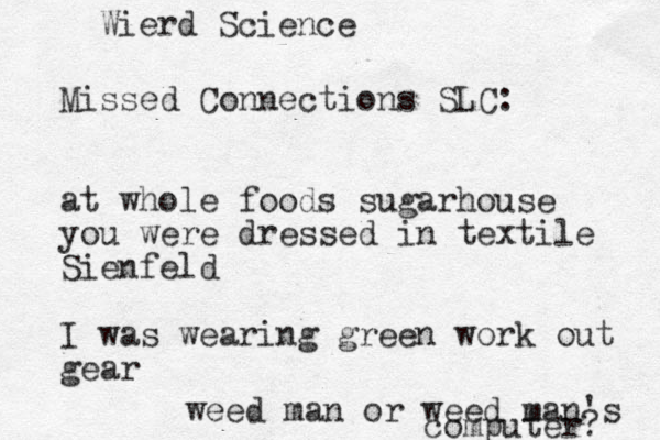 Missed Connections SLC: at whole foods sugarhouse you were dressed in textile Sienfeld I was wearing green work out gear weed man or weed man's computer? Wierd Science