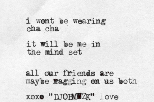 i wont be wearing cha cha it will be me in the mind set all our friends are maybe ragging on us both xoxo "DJOBMWZK" love