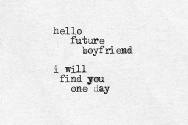 hello future boyfriend i will find you one day
