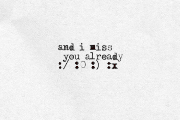 and i miss you already :/ :0 :) :x