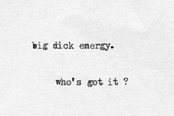 big dick energy . who's got it ? 