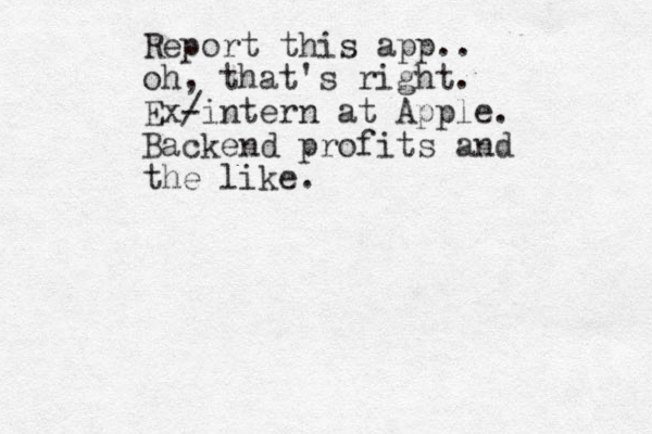 Report this app.. oh, that's right. Ex/ -intern at Apple. Backend profits and the like.