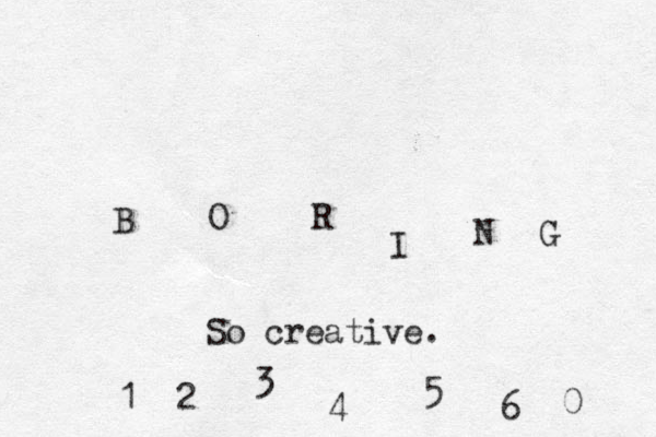 B O R I N G So creative. 1 2 3 4 5 6 0 