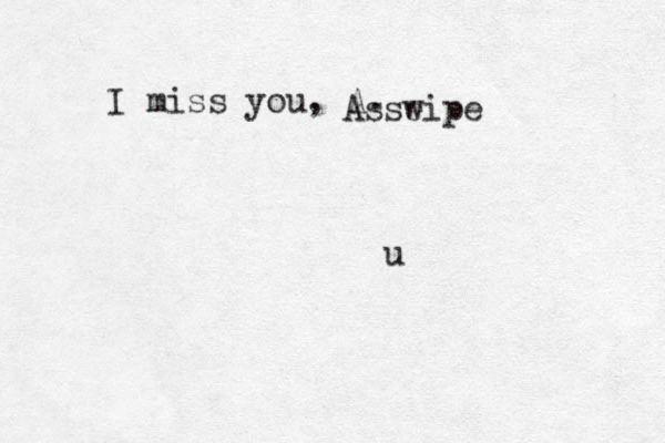 I miss you, A. Asse wipe u