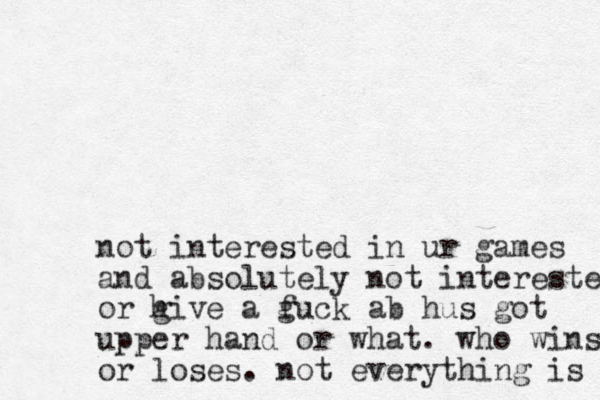not interested in ur games and absolutely not interested or hive g a guck f ab hus got upper hand or what. who wins or loses. not everything is 
