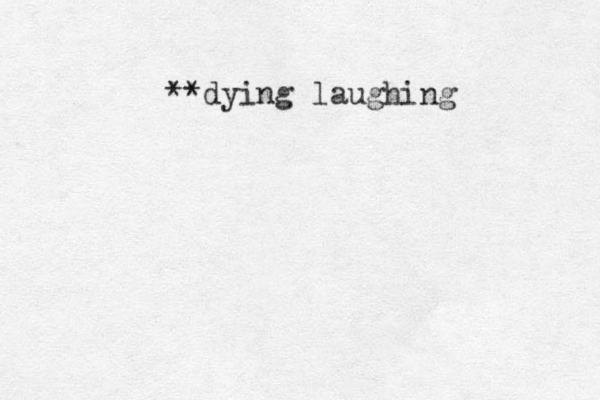 **dying laughing