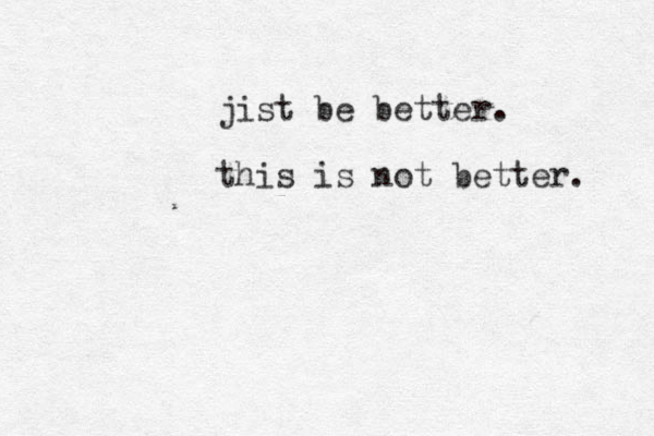 jist be better. this is not better. 