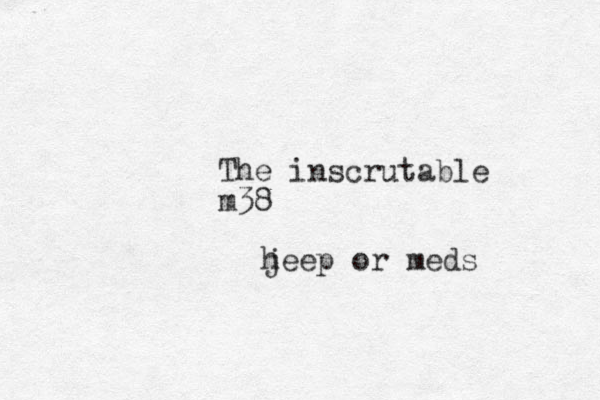 The inscrutable m38 heep j or meds 