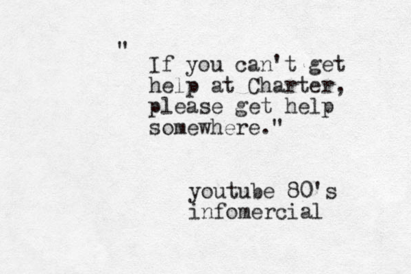If you can't get help at Charter, please get help somewhere." " youtube 80's infomercial