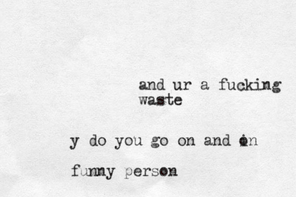 and ur a fucking waste y do you go on and in o funny person