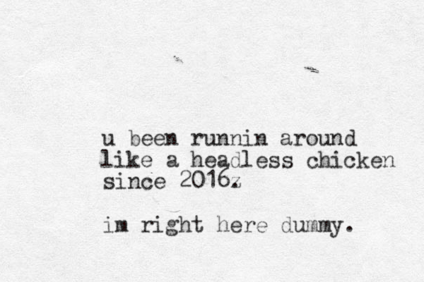 u been runnin around like a headless chicken since 2016z . im right here dummy.