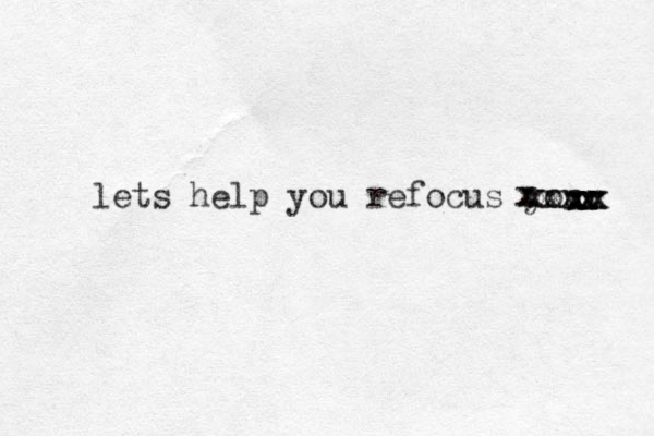 lets help you refocus your xxxxxxxxxxxxxxxxxxx