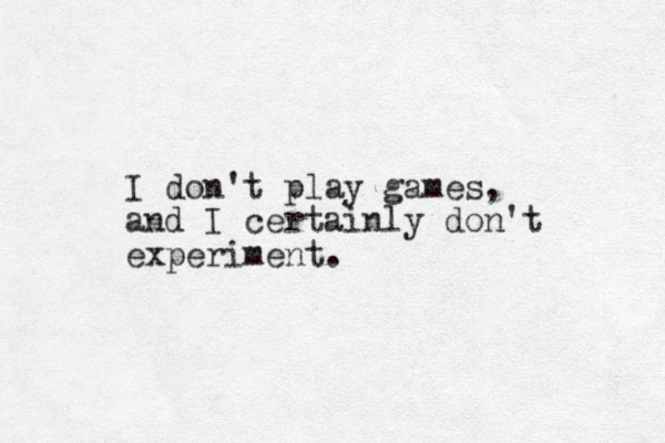 I don't play games, and I certainly don't experiment. 