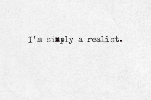 I'm simply a realist. 