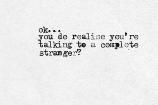 you do realise you're talking to a complete stranger? ok... 