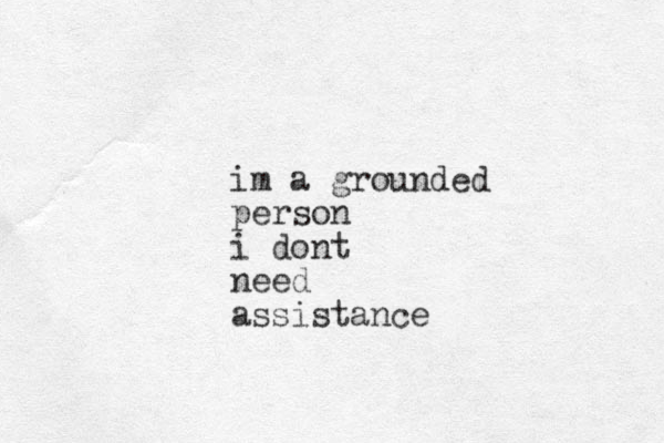 im a grounded person i dont need assistance