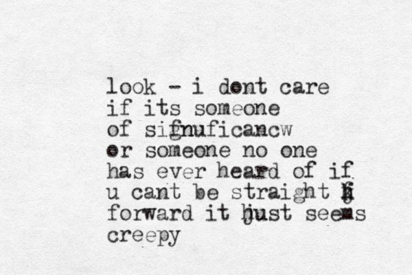 look - i dont care if its someone of sifn gnuficancw or someone no one has ever heard of if u cant be straight f h k j forward it hu just seems creepy