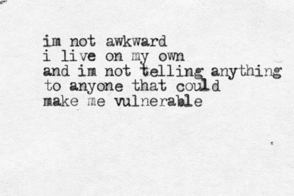 im not awkward i live on my own and im not telling anything to anyone that could make me vulnerable 