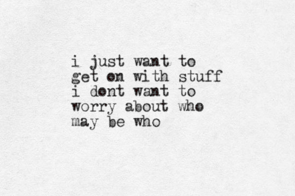 i just want to get on with stuff i dont want to worry about who may be who