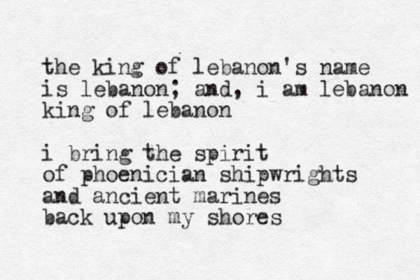 the king of lebanon's name is lebanon; and, i am lebanon king of lebanon i bring the spirit of phoenician shipwrights and ancient marines back upon my shores 
