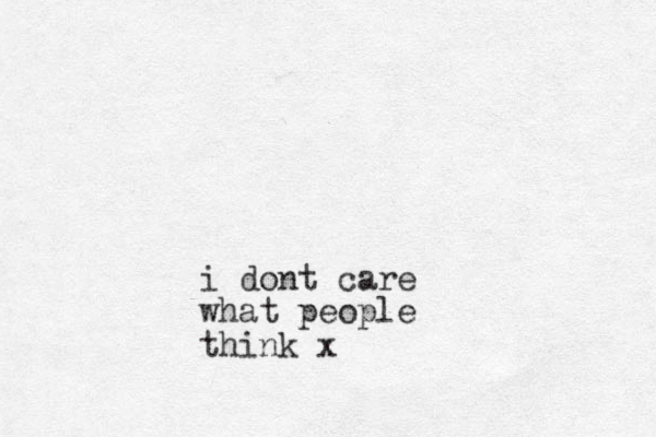 i dont care what people think x